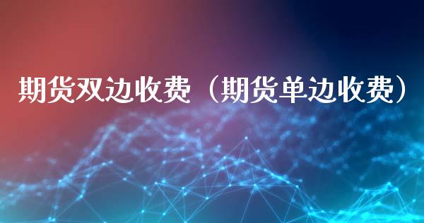 期货双边收费（期货单边收费）_https://www.yunyouns.com_期货行情_第1张