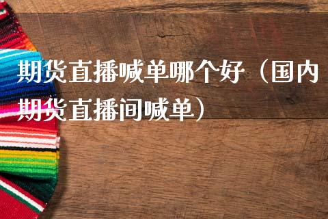 期货直播喊单哪个好（国内期货直播间喊单）_https://www.yunyouns.com_恒生指数_第1张