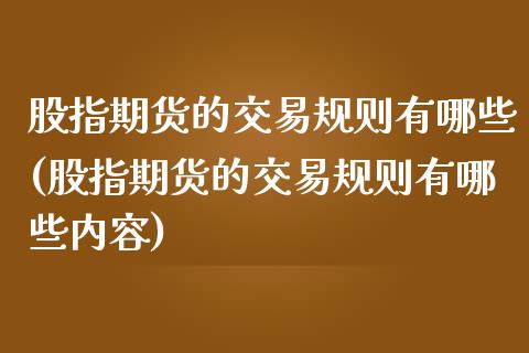 股指期货的交易规则有哪些(股指期货的交易规则有哪些内容)_https://www.yunyouns.com_期货行情_第1张