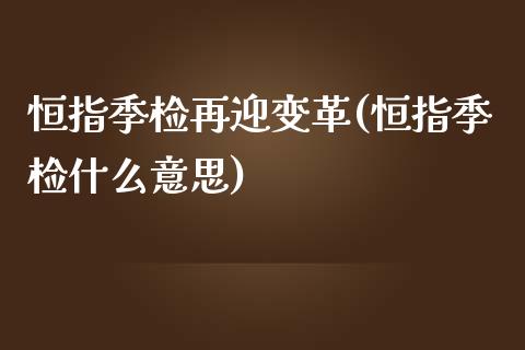 恒指季检再迎变革(恒指季检什么意思)_https://www.yunyouns.com_股指期货_第1张