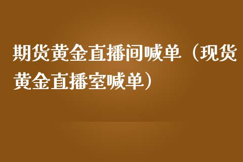 期货黄金直播间喊单（现货黄金直播室喊单）_https://www.yunyouns.com_期货行情_第1张