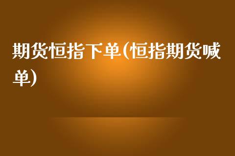 期货恒指下单(恒指期货喊单)_https://www.yunyouns.com_恒生指数_第1张