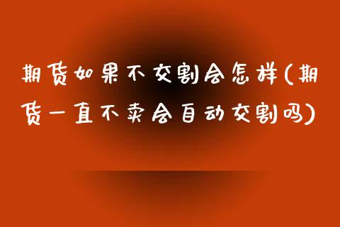 期货如果不交割会怎样(期货一直不卖会自动交割吗)_https://www.yunyouns.com_恒生指数_第1张