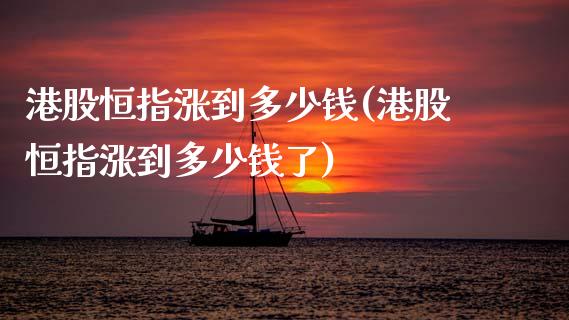 港股恒指涨到多少钱(港股恒指涨到多少钱了)_https://www.yunyouns.com_期货直播_第1张