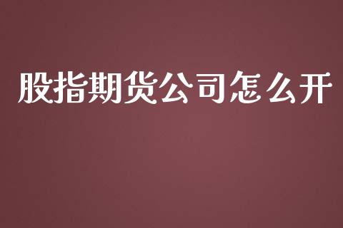 股指期货公司怎么开_https://www.yunyouns.com_股指期货_第1张