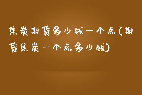 焦炭期货多少钱一个点(期货焦炭一个点多少钱)_https://www.yunyouns.com_股指期货_第1张