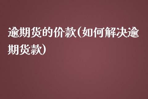 逾期货的价款(如何解决逾期货款)_https://www.yunyouns.com_期货直播_第1张