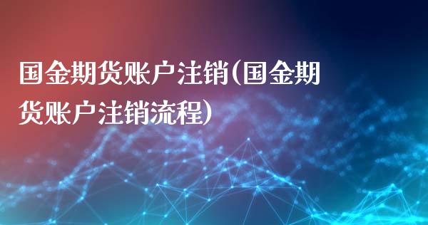 国金期货账户注销(国金期货账户注销流程)_https://www.yunyouns.com_恒生指数_第1张