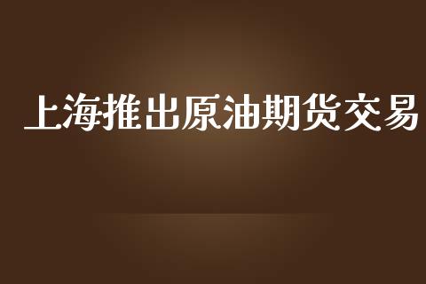 上海推出原油期货交易_https://www.yunyouns.com_股指期货_第1张