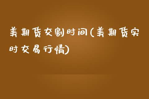 美期货交割时间(美期货实时交易行情)_https://www.yunyouns.com_期货直播_第1张