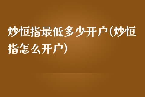 炒恒指最低多少开户(炒恒指怎么开户)_https://www.yunyouns.com_恒生指数_第1张