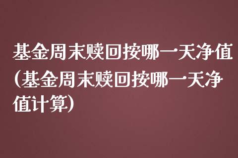 基金周末赎回按哪一天净值(基金周末赎回按哪一天净值计算)_https://www.yunyouns.com_期货行情_第1张