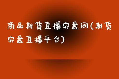 商品期货直播实盘间(期货实盘直播平台)_https://www.yunyouns.com_期货行情_第1张