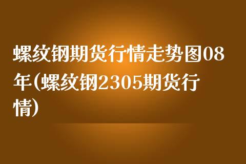 螺纹钢期货行情走势图08年(螺纹钢2305期货行情)_https://www.yunyouns.com_股指期货_第1张