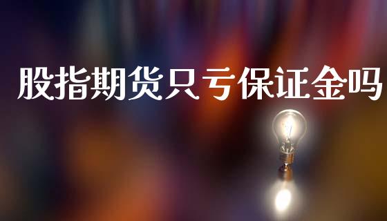 股指期货只亏保证金吗_https://www.yunyouns.com_期货行情_第1张