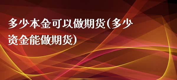 多少本金可以做期货(多少资金能做期货)_https://www.yunyouns.com_期货行情_第1张