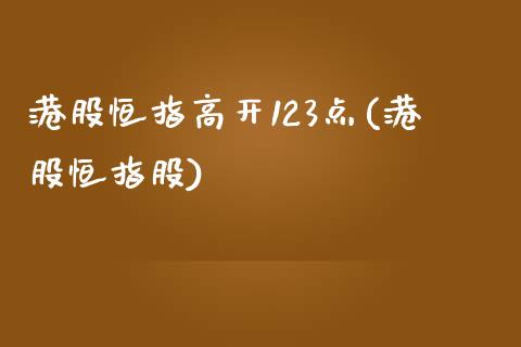 港股恒指高开123点(港股恒指股)_https://www.yunyouns.com_期货直播_第1张