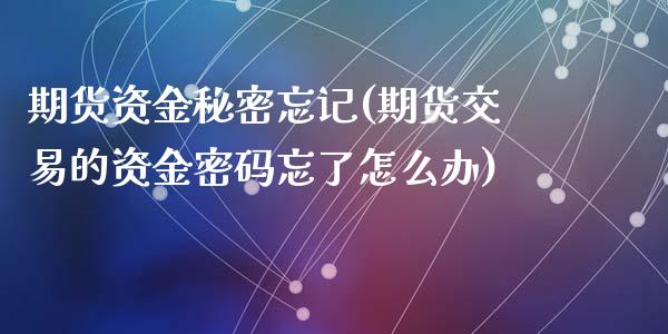 期货资金秘密忘记(期货交易的资金密码忘了怎么办)_https://www.yunyouns.com_期货直播_第1张