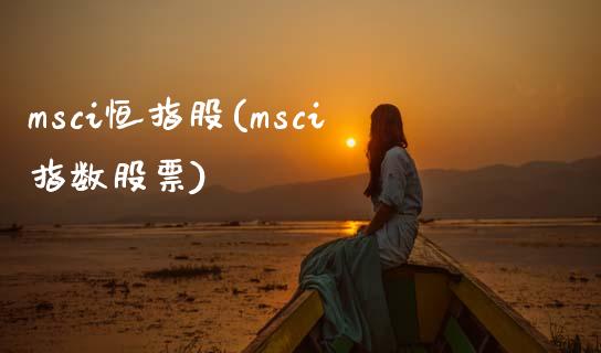 msci恒指股(msci指数股票)_https://www.yunyouns.com_期货行情_第1张