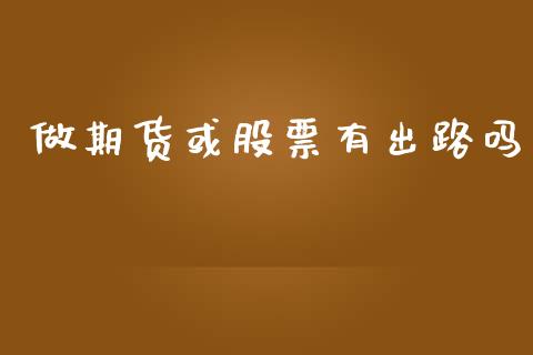 做期货或股票有出路吗_https://www.yunyouns.com_期货直播_第1张