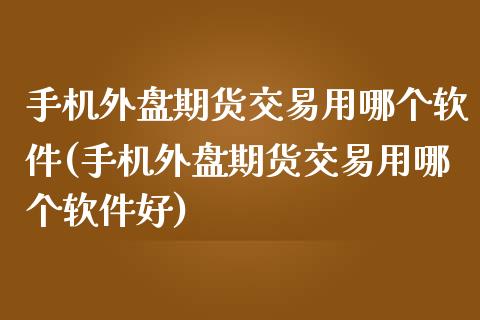 手机外盘期货交易用哪个软件(手机外盘期货交易用哪个软件好)_https://www.yunyouns.com_恒生指数_第1张