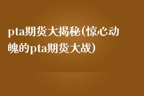 pta期货大揭秘(惊心动魄的pta期货大战)_https://www.yunyouns.com_期货直播_第1张