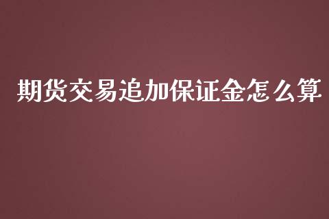 期货交易追加保证金怎么算_https://www.yunyouns.com_股指期货_第1张