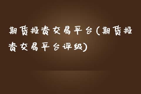 期货投资交易平台(期货投资交易平台评级)_https://www.yunyouns.com_股指期货_第1张