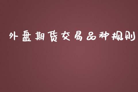 外盘期货交易品种规则_https://www.yunyouns.com_股指期货_第1张