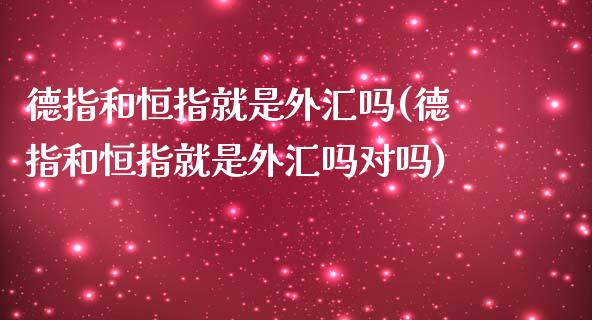 德指和恒指就是外汇吗(德指和恒指就是外汇吗对吗)_https://www.yunyouns.com_期货直播_第1张