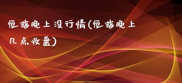 恒指晚上没行情(恒指晚上几点收盘)_https://www.yunyouns.com_恒生指数_第1张