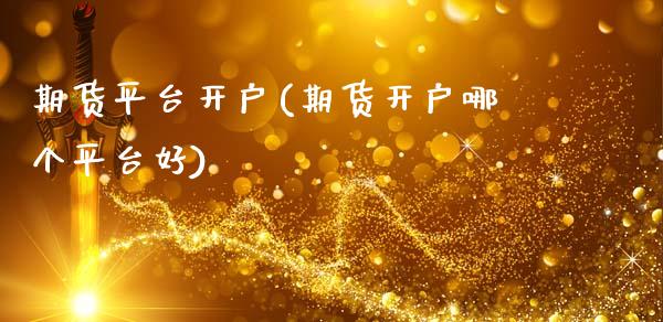 期货平台开户(期货开户哪个平台好)_https://www.yunyouns.com_股指期货_第1张