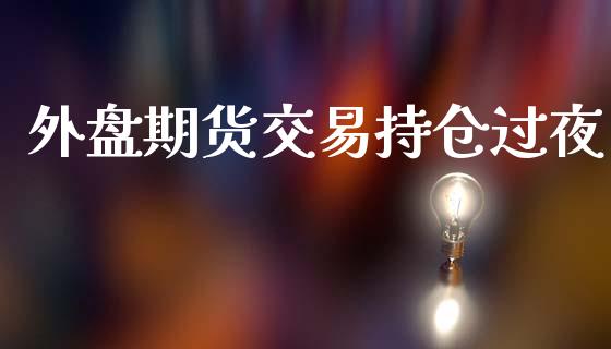 外盘期货交易持仓过夜_https://www.yunyouns.com_恒生指数_第1张