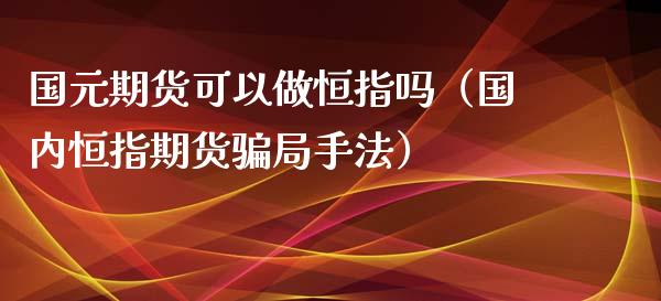 国元期货可以做恒指吗（国内恒指期货局手法）_https://www.yunyouns.com_期货行情_第1张