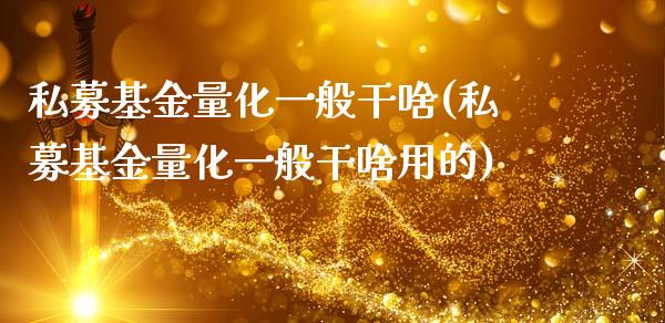 私募基金量化一般干啥(私募基金量化一般干啥用的)_https://www.yunyouns.com_股指期货_第1张