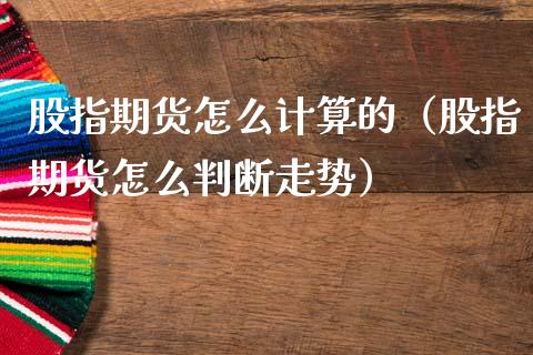 股指期货怎么计算的（股指期货怎么判断走势）_https://www.yunyouns.com_期货行情_第1张