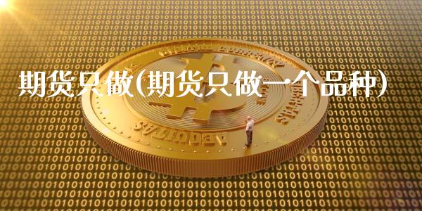 期货只做(期货只做一个品种)_https://www.yunyouns.com_期货直播_第1张