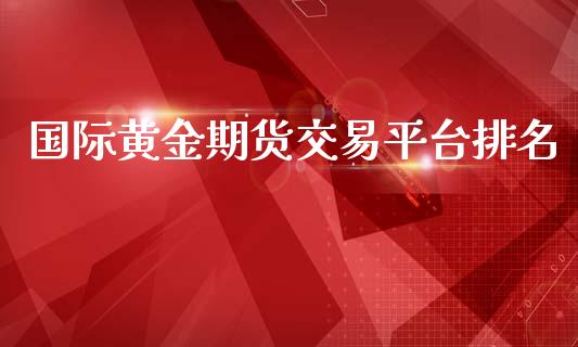 国际黄金期货交易平台排名_https://www.yunyouns.com_期货行情_第1张