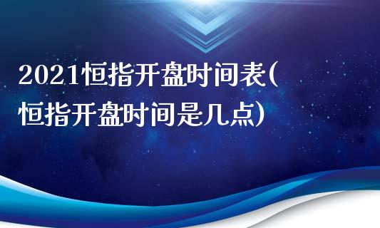 2021恒指开盘时间表(恒指开盘时间是几点)_https://www.yunyouns.com_期货直播_第1张