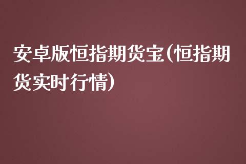 安卓版恒指期货宝(恒指期货实时行情)_https://www.yunyouns.com_期货直播_第1张