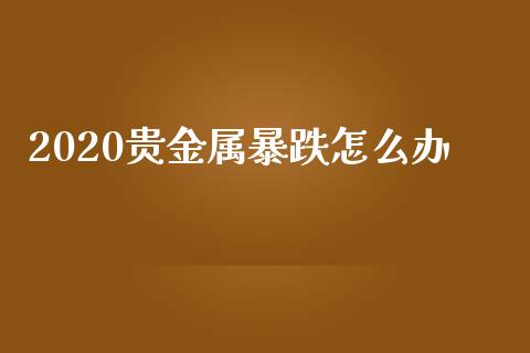 2020贵金属暴跌怎么办_https://www.yunyouns.com_恒生指数_第1张