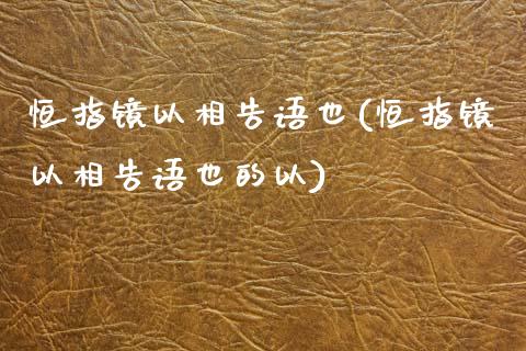 恒指镜以相告语也(恒指镜以相告语也的以)_https://www.yunyouns.com_股指期货_第1张