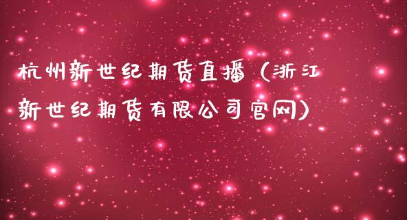 杭州新世纪期货直播（浙江新世纪期货有限公司）_https://www.yunyouns.com_股指期货_第1张