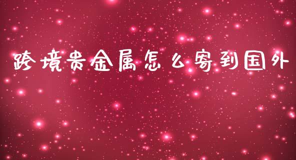 跨境贵金属怎么寄到国外_https://www.yunyouns.com_期货直播_第1张