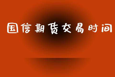 国信期货交易时间_https://www.yunyouns.com_期货行情_第1张