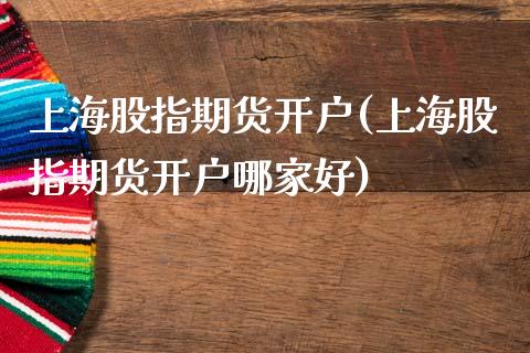 上海股指期货开户(上海股指期货开户哪家好)_https://www.yunyouns.com_恒生指数_第1张