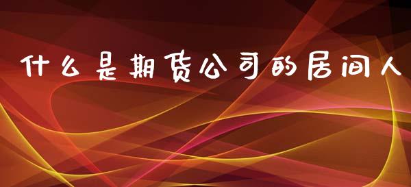 什么是期货公司的居间人_https://www.yunyouns.com_恒生指数_第1张