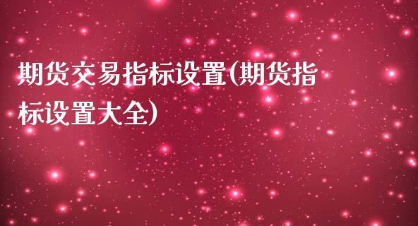 期货交易指标设置(期货指标设置大全)_https://www.yunyouns.com_股指期货_第1张