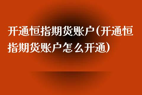 开通恒指期货账户(开通恒指期货账户怎么开通)_https://www.yunyouns.com_期货直播_第1张