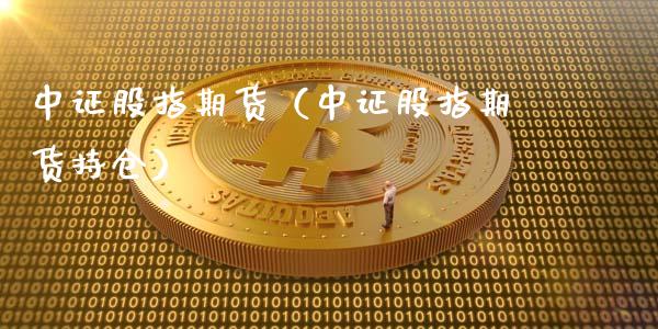 中证股指期货（中证股指期货持仓）_https://www.yunyouns.com_期货直播_第1张